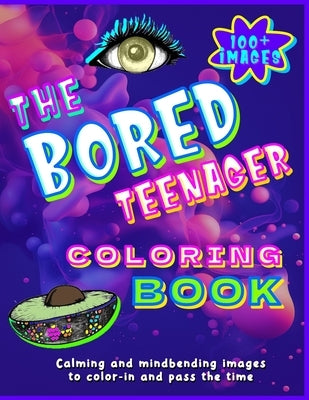 The Bored Teenager Coloring Book: 100+ Calming and Mind-bending Coloring In Images For Teenagers To Pass The Time! by Mittens