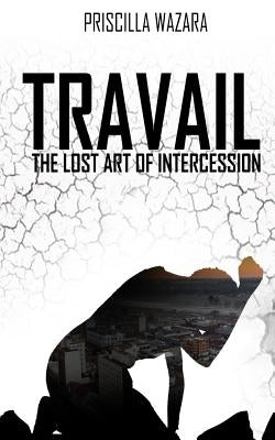 Travail - The Lost Art of Intercession by Wazara, Priscilla