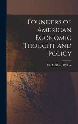 Founders of American Economic Thought and Policy by Wilhite, Virgle Glenn 1895-1962