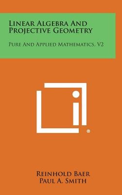 Linear Algebra and Projective Geometry: Pure and Applied Mathematics, V2 by Baer, Reinhold