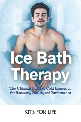 Ice Bath Therapy: The Ultimate Guide to Cold Immersion for Recovery, Health, and Performance: Boost Your Immune System, Reduce Inflammation, and Enhan by Kits for Life