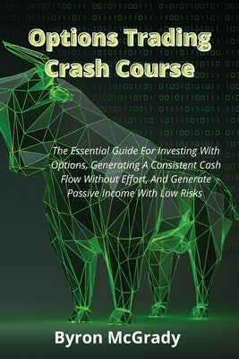 Options Trading Crash Course: The Essential Guide For Investing With Options, Generating A Consistent Cash Flow Without Effort, And Generate Passive by McGrady, Byron