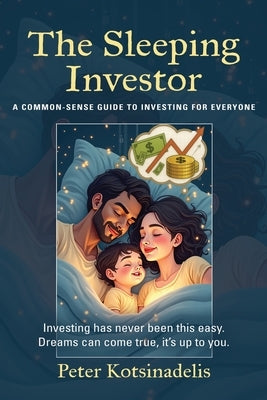The Sleeping Investor: A Common-Sense Guide to Investing for Everyone by Kotsinadelis, Peter