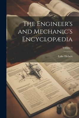 The Engineer's and Mechanic's Encyclopædia; Volume 1 by Hebert, Luke