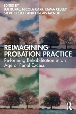 Reimagining Probation Practice: Re-forming Rehabilitation in an Age of Penal Excess by Burke, Lol