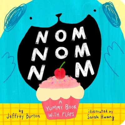 Nom Nom Nom: A Yummy Book with Flaps by Burton, Jeffrey