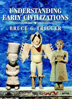 Understanding Early Civilizations: A Comparative Study by Trigger, Bruce G.