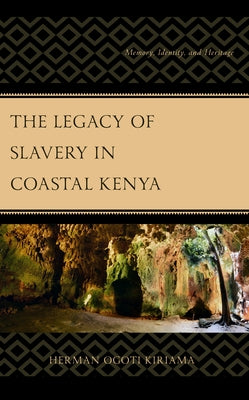 The Legacy of Slavery in Coastal Kenya: Memory, Identity, and Heritage by Kiriama, Herman Ogoti
