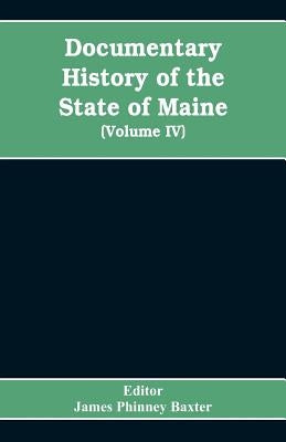 Documentary History of the State of Maine, Containing the Baxter Manuscripts (Volume IV) by James Phinney Baxter, Editor