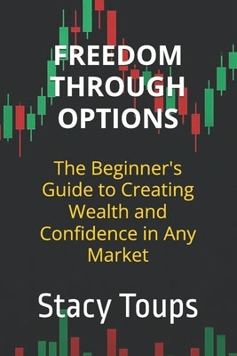 Freedom Through Options: The Beginner's Guide to Creating Wealth and Confidence in Any Market by Toups, Stacy
