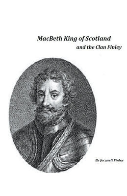 Macbeth King of Scotland and The Clan Finley by Finley, Jacqueli