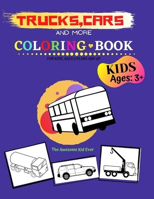 Trucks, Cars and More Coloring Book for kids, ages 3 years and up: Great and Fun coloring book for Kids Who Love Vehicles (Cars, Trucks) by Ever, The Awesome Kid