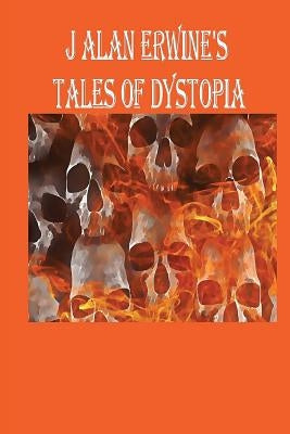 J Alan Erwine's Tales of Dystopia by Erwine, J. Alan