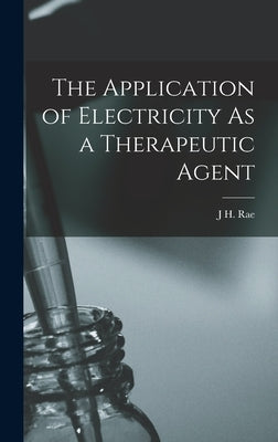 The Application of Electricity As a Therapeutic Agent by Rae, J. H.