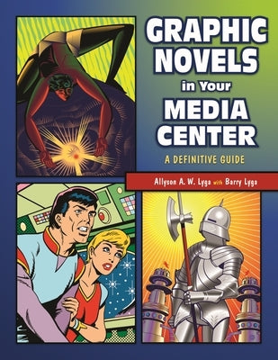 Graphic Novels in Your Media Center: A Definitive Guide by Lyga, Allyson