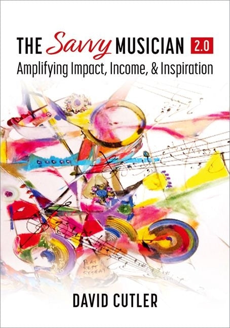 The Savvy Musician 2.0: Amplifying Impact, Income, and Inspiration by Cutler, David