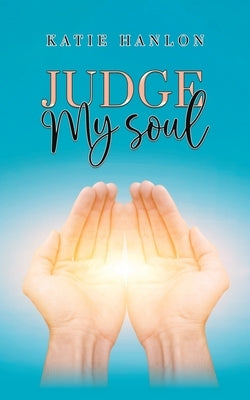 Judge My Soul by Hanlon, Katie