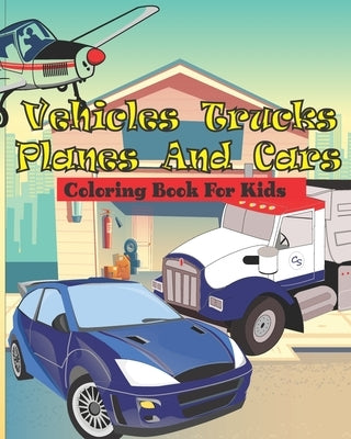 vehicles Trucks Planes and Cars Coloring Book for kids: Best cars, monster truck books for little boys and vehicles For Kids Ages 4-8, Boys and girls by Choukri, Badr