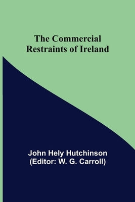 The Commercial Restraints of Ireland by Hely Hutchinson, John