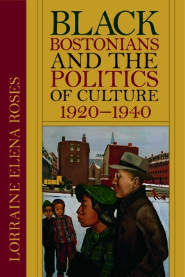 Black Bostonians and the Politics of Culture, 1920-1940 by Roses, Lorraine Elena