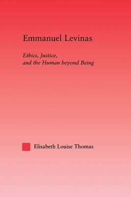 Emmanuel Levinas: Ethics, Justice, and the Human Beyond Being by Thomas, Lis