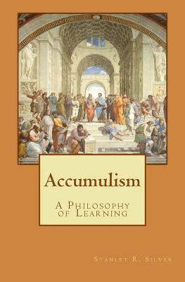 Accumulism: A Philosophy of Learning by Silver, Stanley R.