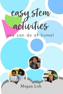 Easy STEM Activities You Can Do At Home! by Loh, Megan