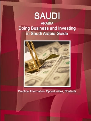Saudi Arabia: Doing Business and Investing in Saudi Arabia Guide - Practical Information, Opportunities, Contacts by Ibp, Inc