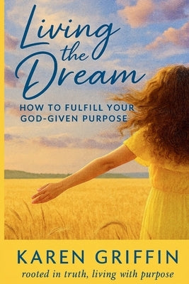 Living the Dream: How to Fulfill Your God-Given Purpose by Griffin, Karen