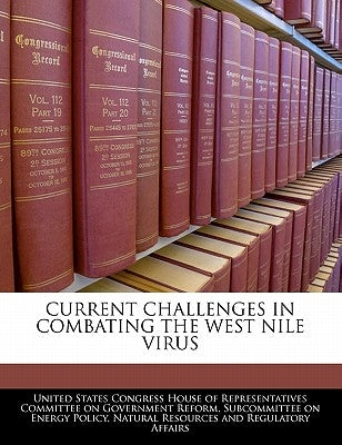 Current Challenges in Combating the West Nile Virus by United States Congress House of Represen