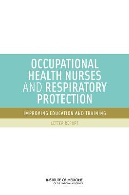 Occupational Health Nurses and Respiratory Protection: Improving Education and Training: Letter Report by Institute of Medicine
