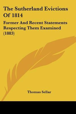 The Sutherland Evictions Of 1814: Former And Recent Statements Respecting Them Examined (1883) by Sellar, Thomas