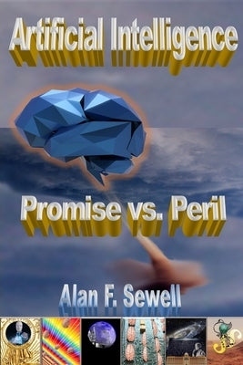 Artificial Intelligence Promise vs. Peril: The hype, hope, and hidden agendas of AI by Sewell, Alan