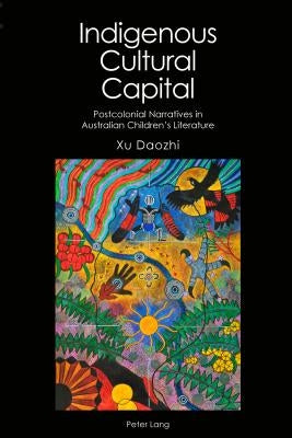 Indigenous Cultural Capital: Postcolonial Narratives in Australian Children's Literature by Brewster, Anne