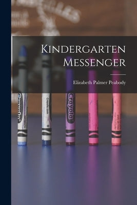 Kindergarten Messenger by Peabody, Elizabeth Palmer 1804-1894
