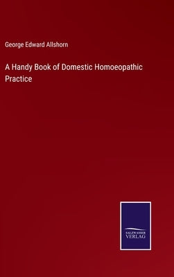 A Handy Book of Domestic Homoeopathic Practice by Allshorn, George Edward