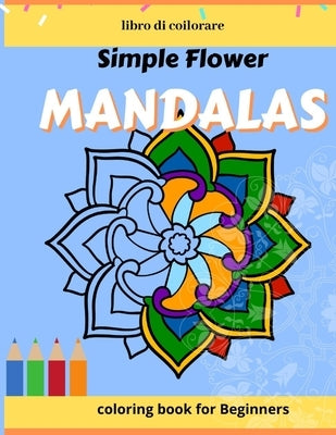 Simple Flower Mandalas, coloring book for Beginners: Simple, Easy and Less Complex Mandala Patterns to Color for Seniors, Adults, and Kids by Publishing, Gifts