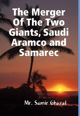 The Merger Of The Two Giants, Saudi Aramco and Samarec by Ghazal, Samir