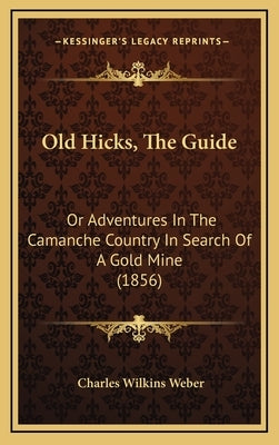 Old Hicks, The Guide: Or Adventures In The Camanche Country In Search Of A Gold Mine (1856) by Weber, Charles Wilkins