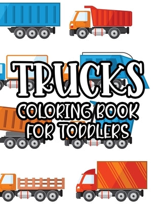 Trucks Coloring Book For Toddlers: Fun-Filled Coloring Activity Book For Kids, Truck Designs And Illustrations To Color For Children by Publishing, Premier