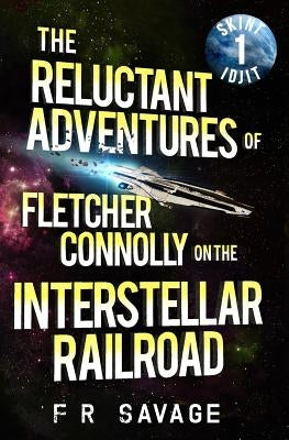 The Reluctant Adventures of Fletcher Connolly on the Interstellar Railroad Vol. 1: Skint Idjit by Savage, Felix R.
