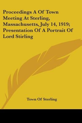 Proceedings A Of Town Meeting At Sterling, Massachusetts, July 14, 1919; Presentation Of A Portrait Of Lord Stirling by Town of Sterling