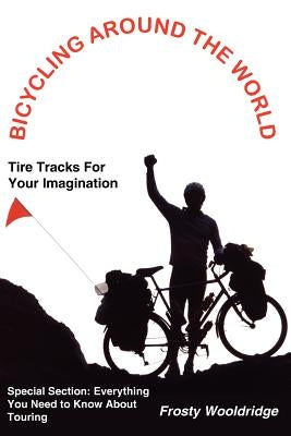 Bicycling Around the World: Tire Tracks For Your Imagination / Everything You Need to Know About Touring by Wooldridge, Frosty