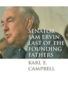 Senator Sam Ervin, Last of the Founding Fathers by Campbell, Karl E.