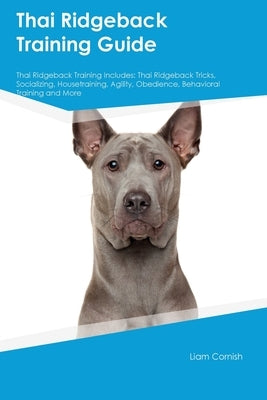 Thai Ridgeback Training Guide Thai Ridgeback Training Includes: Thai Ridgeback Tricks, Socializing, Housetraining, Agility, Obedience, Behavioral Trai by Cornish, Liam
