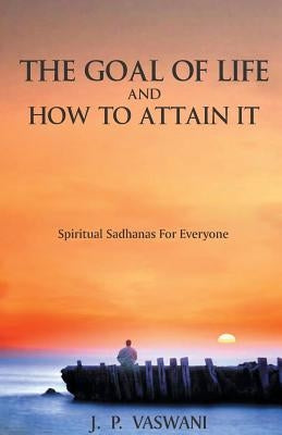 The Goal of Life and How to Attain it - Spiritual Sadhanas For Everyone. by Vaswani, J. P.