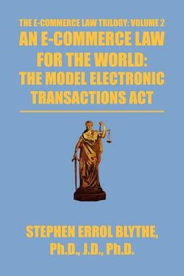 An E-Commerce Law for the World: The Model Electronic Transactions ACT: The Model Electronic Transactions ACT by Blythe, Stephen