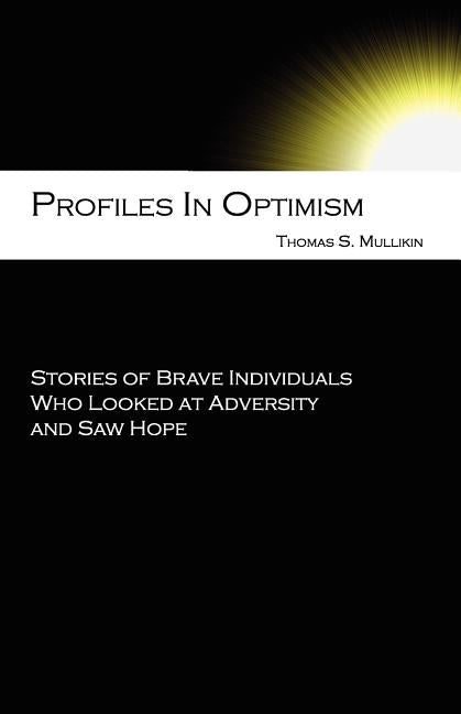 Profiles in Optimism: Stories of Brave Individuals Who Looked at Adversity and Saw Hope by Mullikin, Thomas Stowe