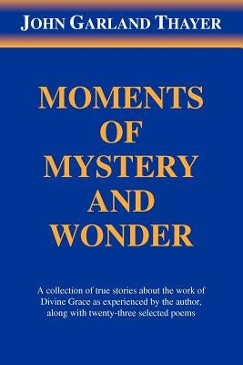 Moments of Mystery and Wonder by Thayer, John Garland