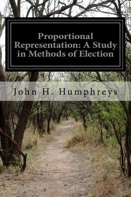 Proportional Representation: A Study in Methods of Election by Humphreys, John H.